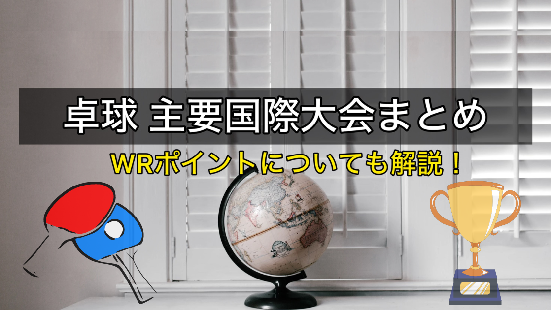 卓球主要大会まとめ＆WR（世界ランキング）について